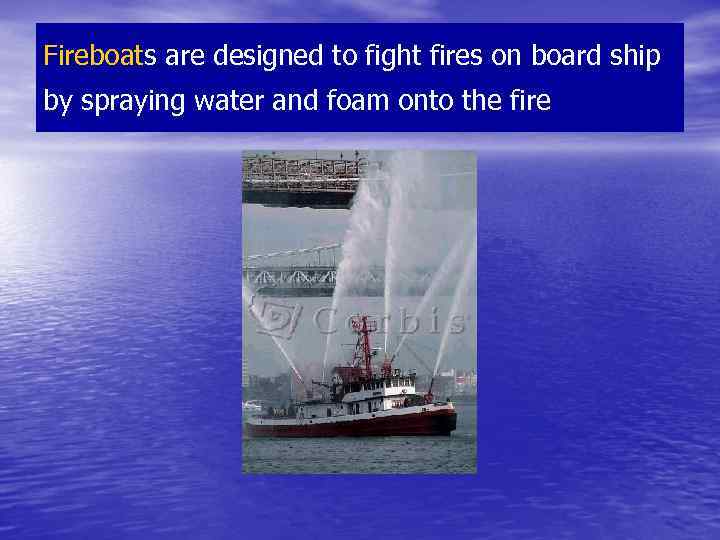 Fireboats are designed to fight fires on board ship by spraying water and foam