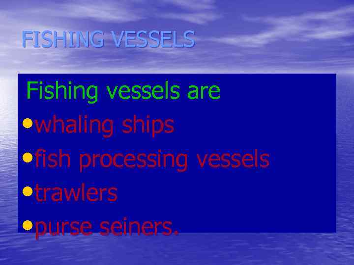 FISHING VESSELS Fishing vessels are • whaling ships • fish processing vessels • trawlers
