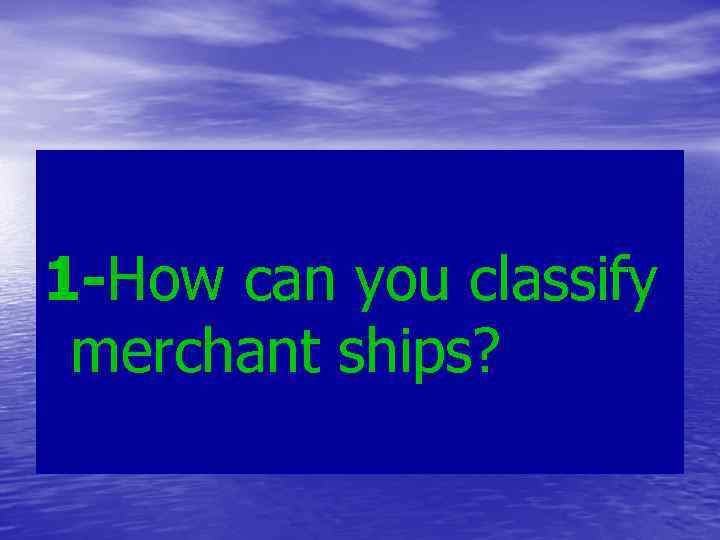 1 -How can you classify merchant ships? 