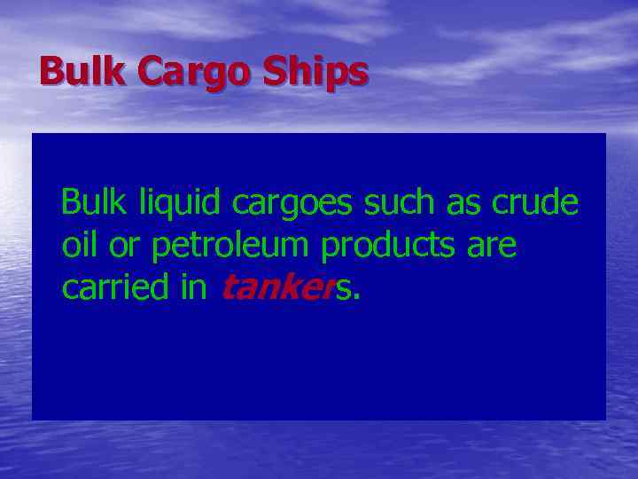 Bulk Cargo Ships Bulk liquid cargoes such as crude oil or petroleum products are