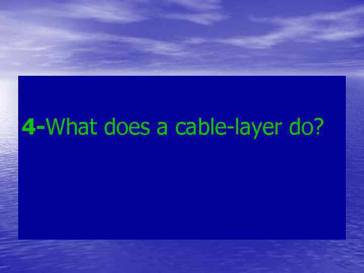 4 -What does a cable-layer do? 