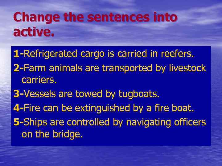 Change the sentences into active. 1 -Refrigerated cargo is carried in reefers. 2 -Farm