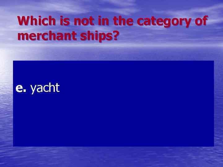 Which is not in the category of merchant ships? e. yacht 