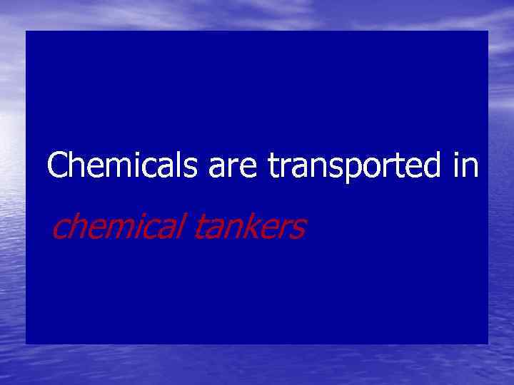  Chemicals are transported in chemical tankers 