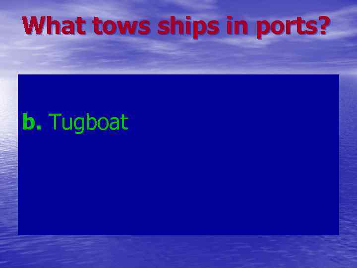 What tows ships in ports? b. Tugboat 