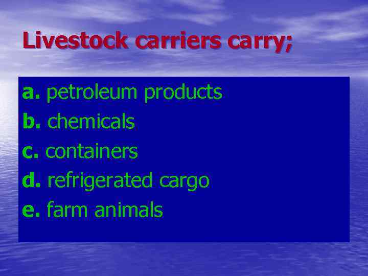 Livestock carriers carry; a. petroleum products b. chemicals c. containers d. refrigerated cargo e.