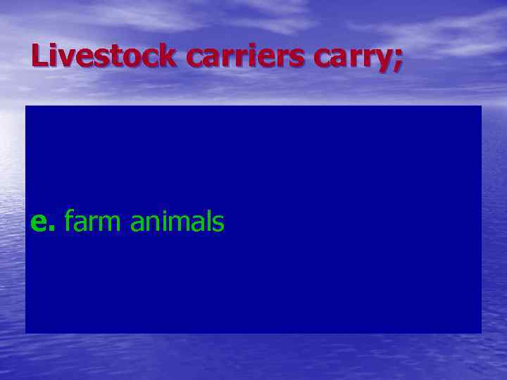 Livestock carriers carry; e. farm animals 
