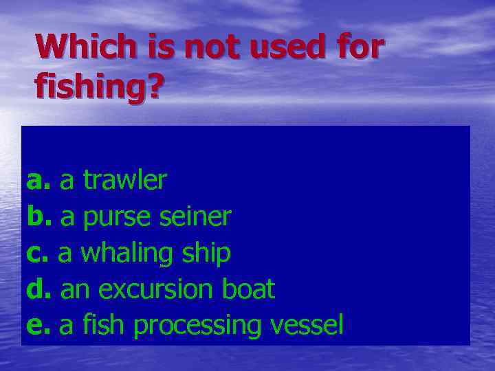 Which is not used for fishing? a. a trawler b. a purse seiner c.