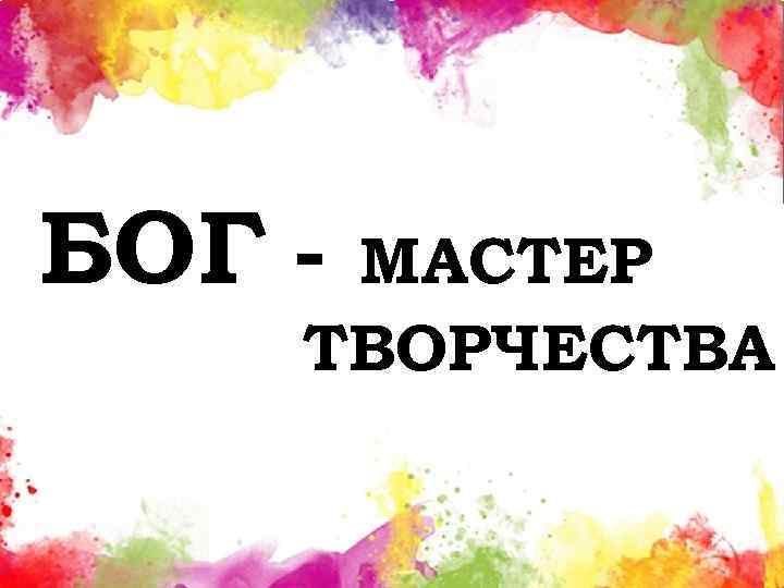 БОГ - МАСТЕР ТВОРЧЕСТВА 