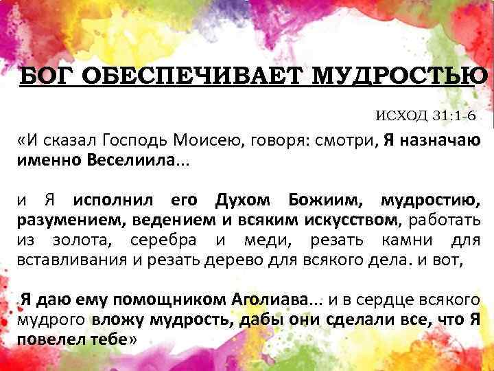 БОГ ОБЕСПЕЧИВАЕТ МУДРОСТЬЮ ИСХОД 31: 1 -6 «И сказал Господь Моисею, говоря: смотри, Я