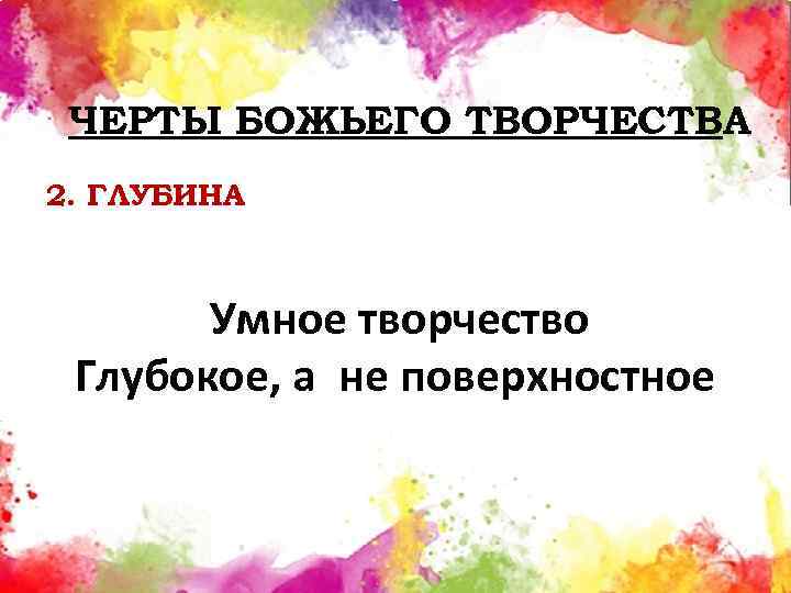 ЧЕРТЫ БОЖЬЕГО ТВОРЧЕСТВА 2. ГЛУБИНА Умное творчество Глубокое, а не поверхностное 