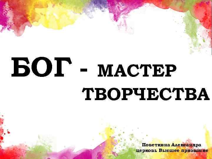 БОГ - МАСТЕР ТВОРЧЕСТВА Поветкина Александра церковь Высшее призвание 