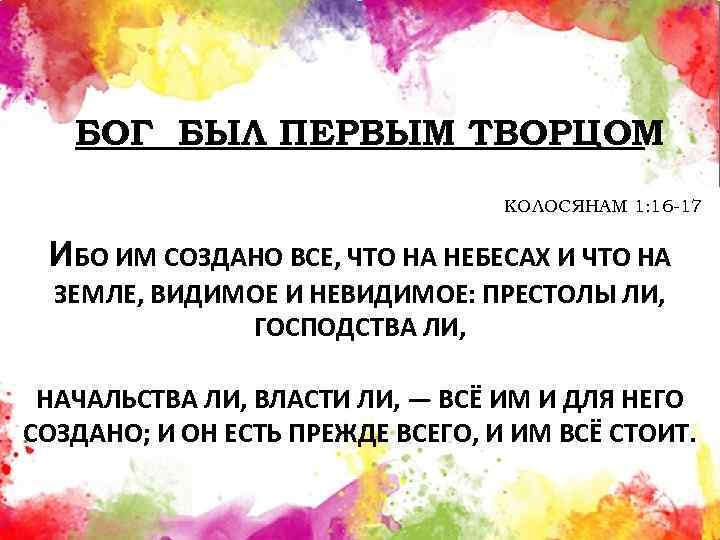 БОГ БЫЛ ПЕРВЫМ ТВОРЦОМ КОЛОСЯНАМ 1: 16 -17 ИБО ИМ СОЗДАНО ВСЕ, ЧТО НА