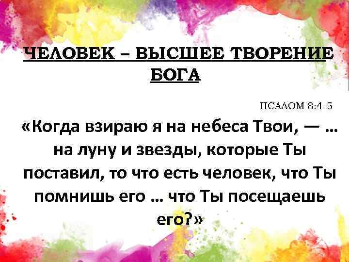 ЧЕЛОВЕК – ВЫСШЕЕ ТВОРЕНИЕ БОГА ПСАЛОМ 8: 4 -5 «Когда взираю я на небеса