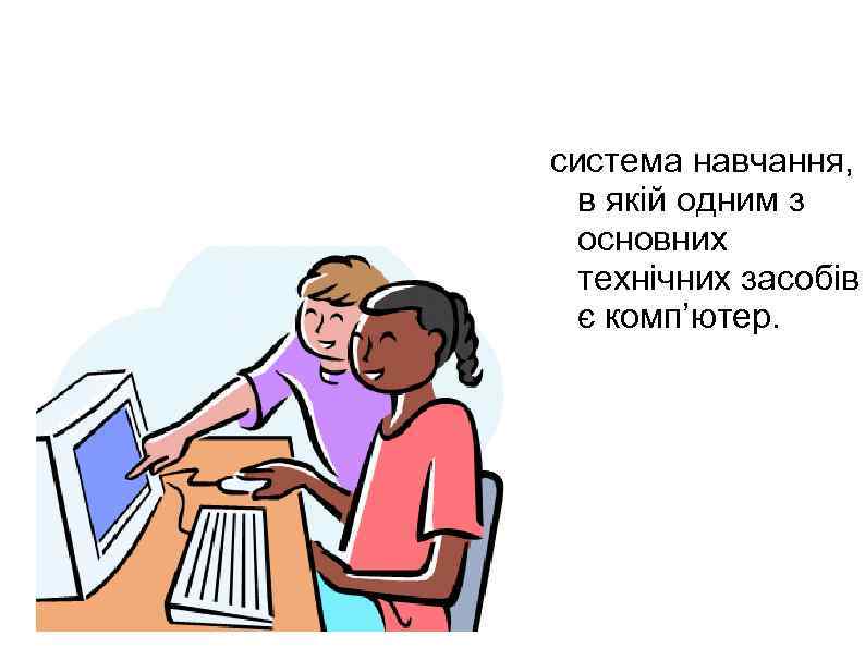 система навчання, Комп’ютерне навчання- в якій одним з основних технічних засобів є комп’ютер. 