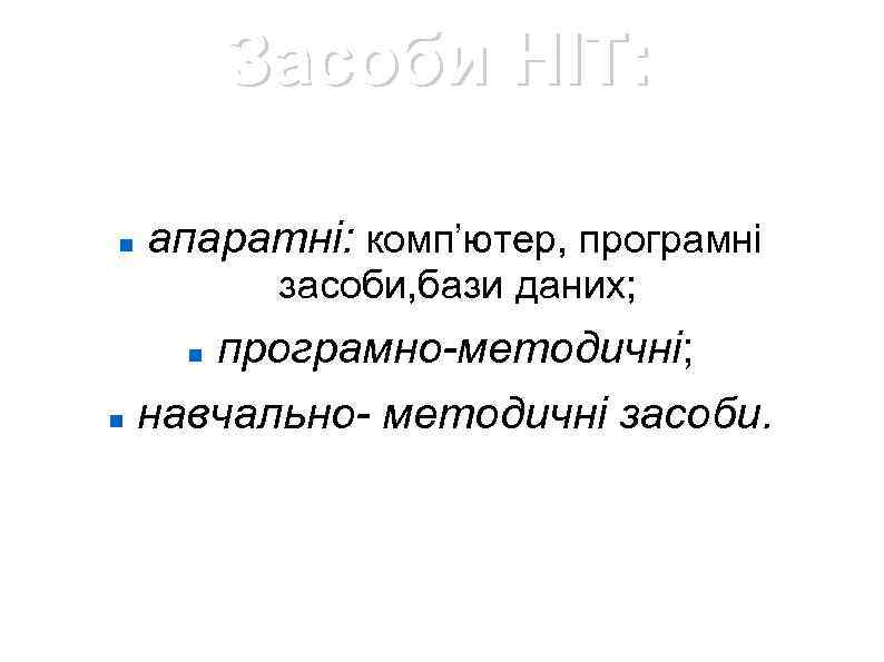 Засоби НІТ: апаратні: комп’ютер, програмні засоби, бази даних; програмно-методичні; навчально- методичні засоби. 