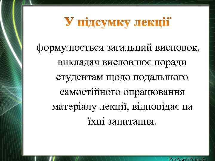 формулюється загальний висновок, викладач висловлює поради студентам щодо подальшого самостійного опрацювання матеріалу лекції, відповідає