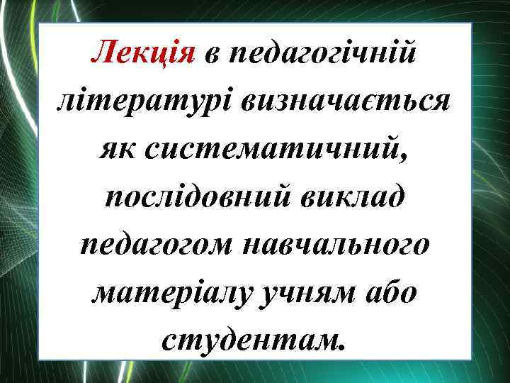 Лекція в педагогічній літературі визначається як систематичний, послідовний виклад педагогом навчального матеріалу учням або