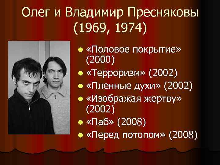 Олег и Владимир Пресняковы (1969, 1974) l «Половое покрытие» (2000) l «Терроризм» (2002) l