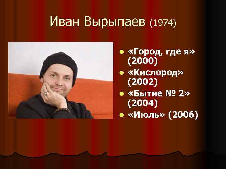 Иван Вырыпаев (1974) l l «Город, где я» (2000) «Кислород» (2002) «Бытие № 2»