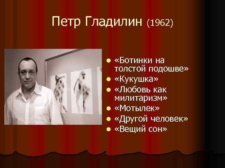 Петр Гладилин (1962) l l l «Ботинки на толстой подошве» «Кукушка» «Любовь как милитаризм»