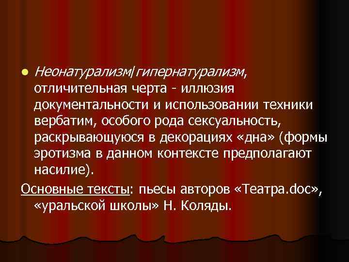 l Неонатурализм/гипернатурализм, отличительная черта - иллюзия документальности и использовании техники вербатим, особого рода сексуальность,