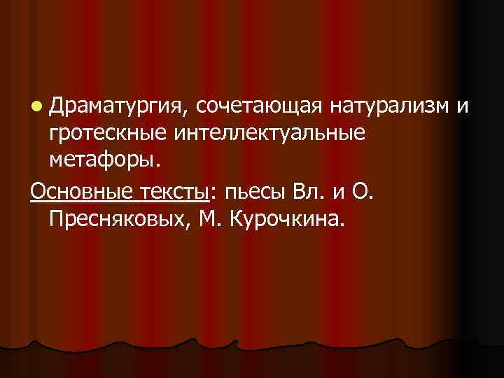 l Драматургия, сочетающая натурализм и гротескные интеллектуальные метафоры. Основные тексты: пьесы Вл. и О.