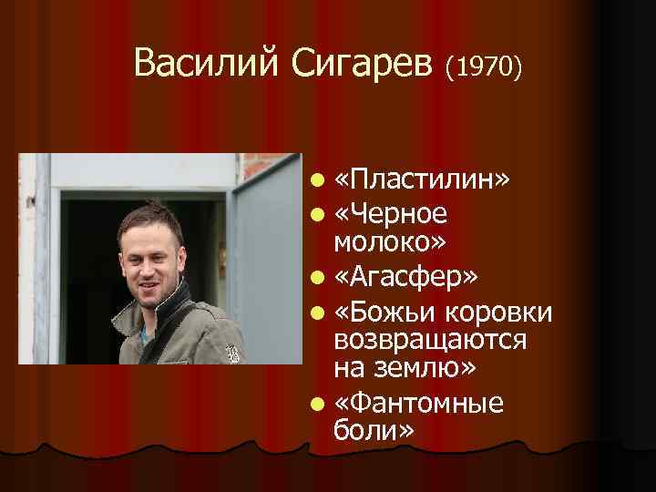 Василий Сигарев (1970) l «Пластилин» l «Черное молоко» l «Агасфер» l «Божьи коровки возвращаются