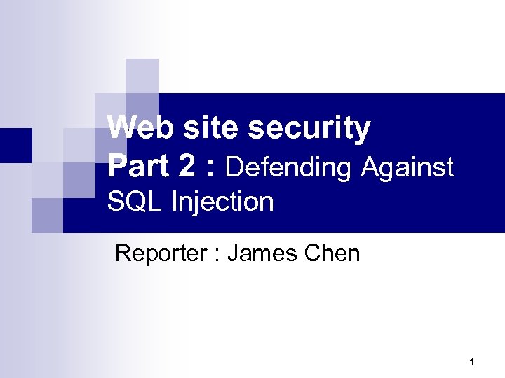 Web site security Part 2 : Defending Against SQL Injection Reporter : James Chen
