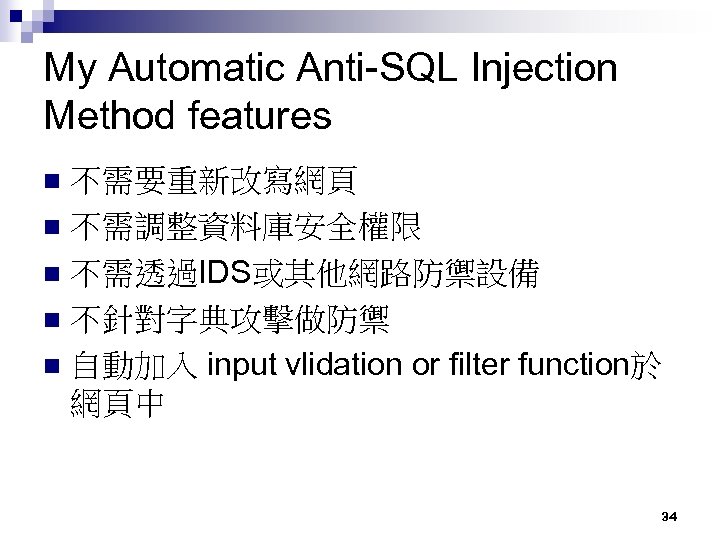 My Automatic Anti-SQL Injection Method features 不需要重新改寫網頁 n 不需調整資料庫安全權限 n 不需透過IDS或其他網路防禦設備 n 不針對字典攻擊做防禦 n