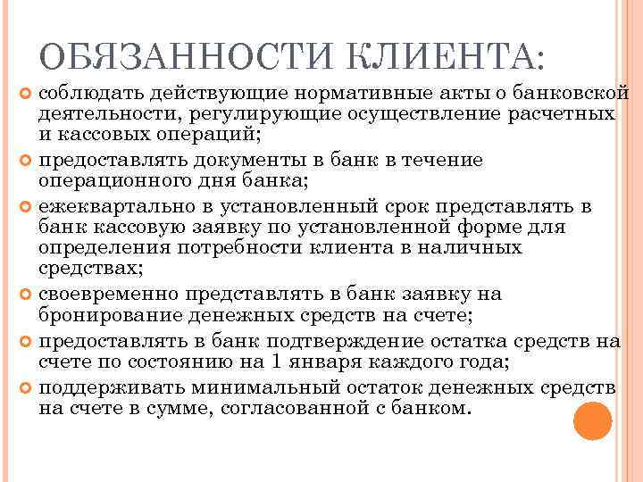 ОБЯЗАННОСТИ КЛИЕНТА: соблюдать действующие нормативные акты о банковской деятельности, регулирующие осуществление расчетных и кассовых