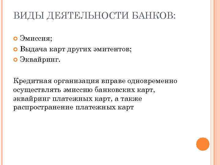 ВИДЫ ДЕЯТЕЛЬНОСТИ БАНКОВ: Эмиссия; Выдача карт других эмитентов; Эквайринг. Кредитная организация вправе одновременно осуществлять