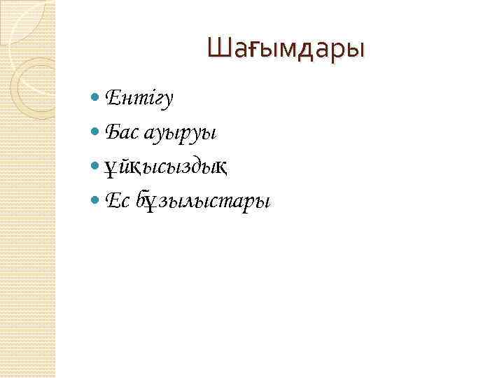 Шағымдары Ентігу Бас ауыруы ұйқысыздық Ес бұзылыстары 