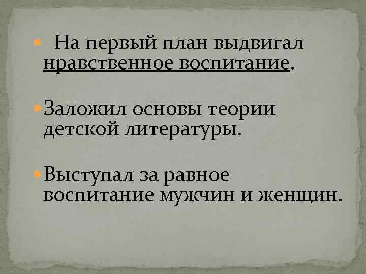  На первый план выдвигал нравственное воспитание. Заложил основы теории детской литературы. Выступал за