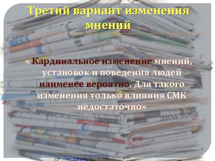 Третий вариант изменения мнений « Кардинальное изменение мнений, установок и поведения людей наименее вероятно.