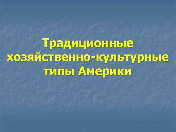 Традиционные хозяйственно-культурные типы Америки 