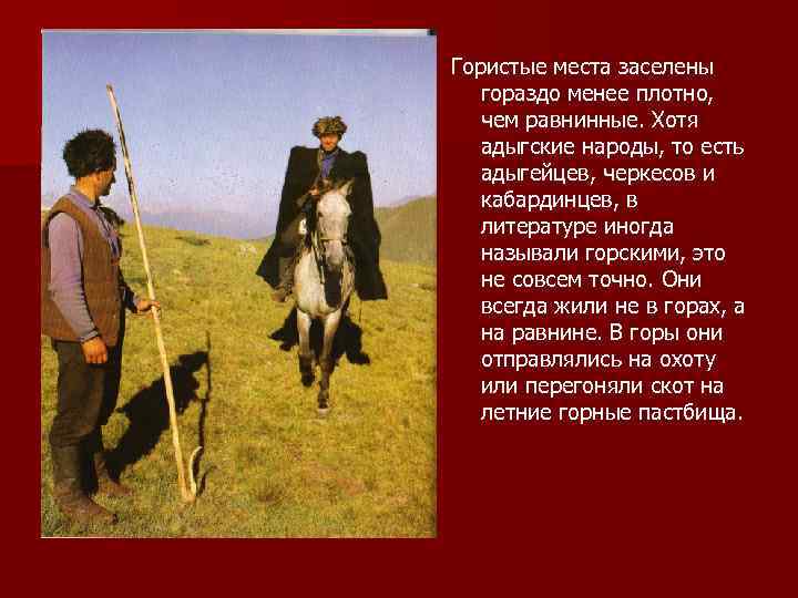 Гористые места заселены гораздо менее плотно, чем равнинные. Хотя адыгские народы, то есть адыгейцев,