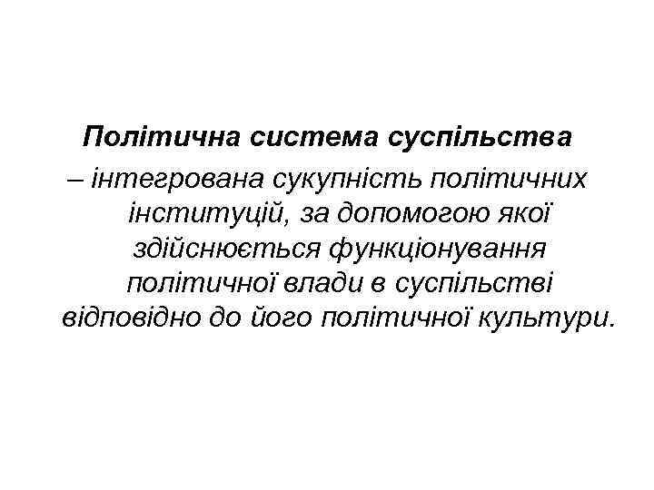 Політична система суспільства – інтегрована сукупність політичних інституцій, за допомогою якої здійснюється функціонування політичної