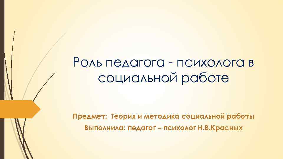 Роль педагога - психолога в социальной работе Предмет: Теория и методика социальной работы Выполнила:
