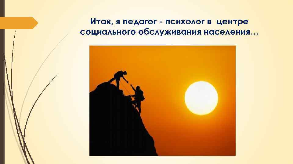 Итак, я педагог - психолог в центре социального обслуживания населения… 