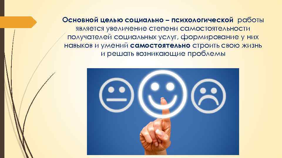 Основной целью социально – психологической работы является увеличение степени самостоятельности получателей социальных услуг, формирование