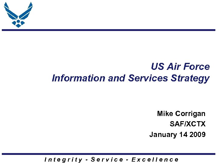 US Air Force Information and Services Strategy Mike Corrigan SAF/XCTX January 14 2009 Integrity