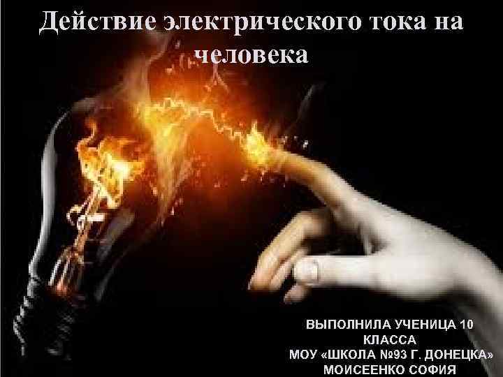 Действие электрического тока на человека ВЫПОЛНИЛА УЧЕНИЦА 10 КЛАССА МОУ «ШКОЛА № 93 Г.