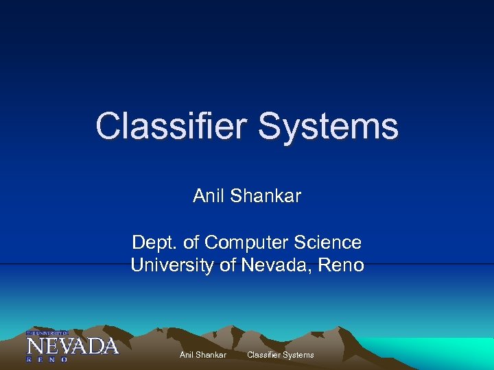 Classifier Systems Anil Shankar Dept. of Computer Science University of Nevada, Reno Anil Shankar