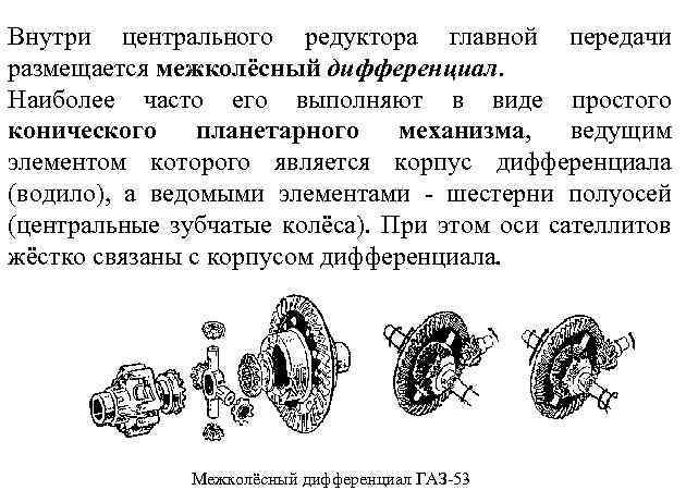 Внутри центрального редуктора главной передачи размещается межколёсный дифференциал. Наиболее часто его выполняют в виде