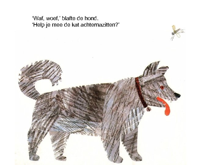 ‘Waf, woef, ’ blafte de hond. ‘Help je mee de kat achternazitten? ’ 