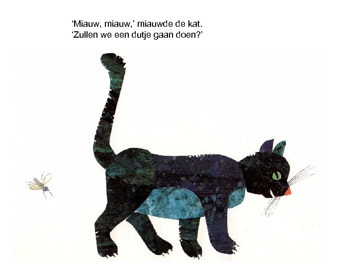 ‘Miauw, miauw, ’ miauwde de kat. ‘Zullen we een dutje gaan doen? ’ 