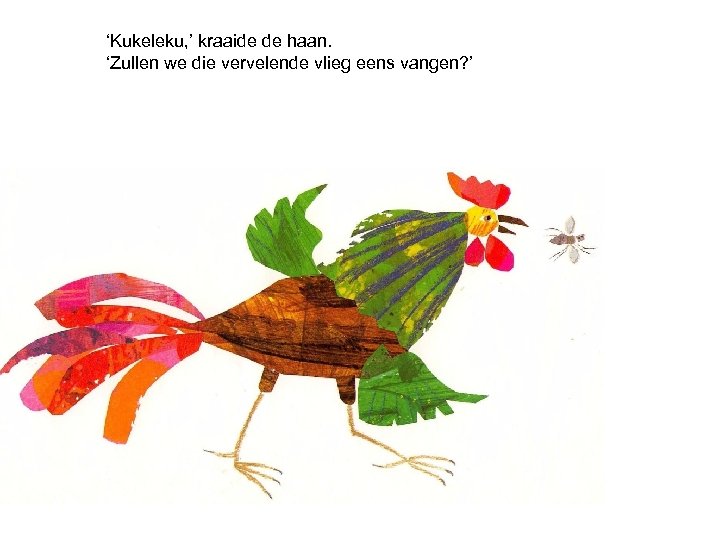 ‘Kukeleku, ’ kraaide de haan. ‘Zullen we die vervelende vlieg eens vangen? ’ 