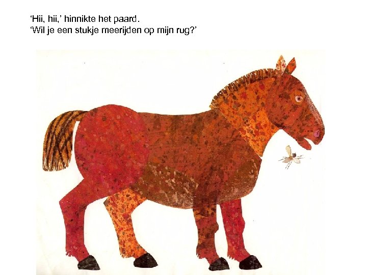 ‘Hii, hii, ’ hinnikte het paard. ‘Wil je een stukje meerijden op mijn rug?
