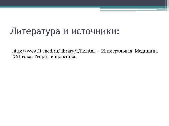 Литература и источники: http: //www. it-med. ru/library/f/fiz. htm - Интегральная Медицина XXI века. Теория